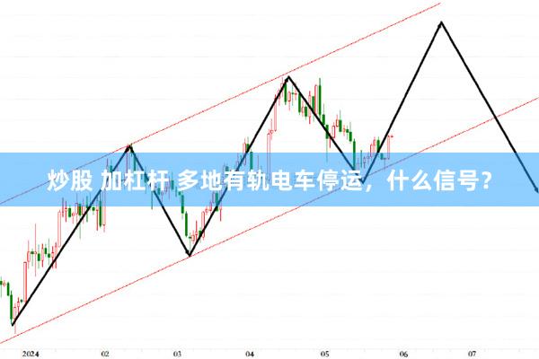 炒股 加杠杆 多地有轨电车停运，什么信号？