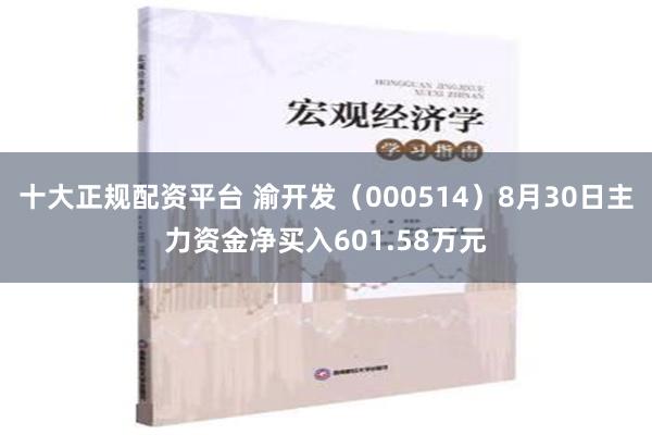 十大正规配资平台 渝开发（000514）8月30日主力资金净买入601.58万元