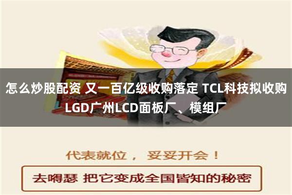 怎么炒股配资 又一百亿级收购落定 TCL科技拟收购LGD广州LCD面板厂、模组厂