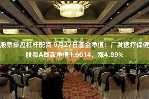 股票操盘杠杆配资 9月27日基金净值：广发医疗保健股票A最新净值1.6014，涨4.89%