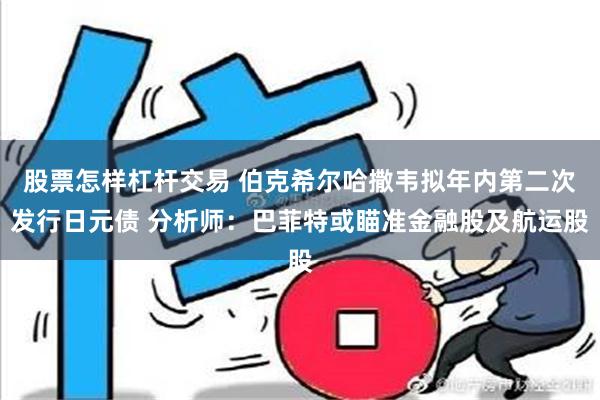 股票怎样杠杆交易 伯克希尔哈撒韦拟年内第二次发行日元债 分析师：巴菲特或瞄准金融股及航运股