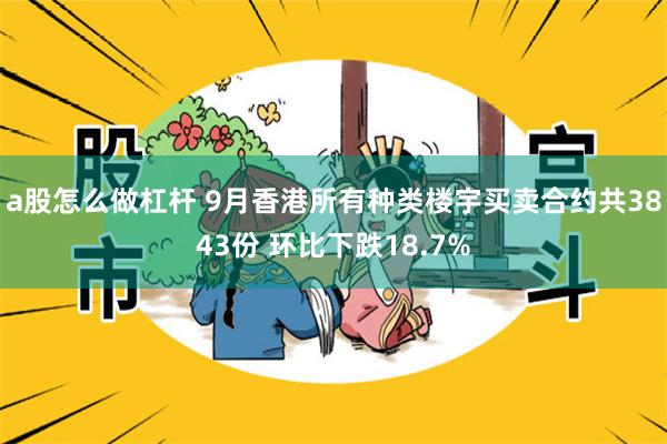 a股怎么做杠杆 9月香港所有种类楼宇买卖合约共3843份 环比下跌18.7%