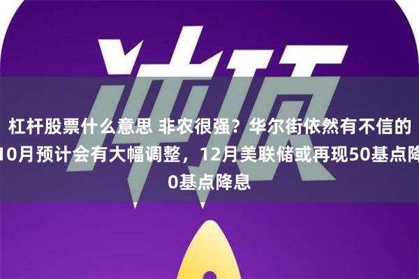 杠杆股票什么意思 非农很强？华尔街依然有不信的：10月预计会有大幅调整，12月美联储或再现50基点降息