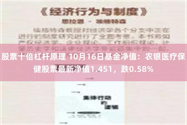 股票十倍杠杆原理 10月16日基金净值：农银医疗保健股票最新净值1.451，跌0.58%