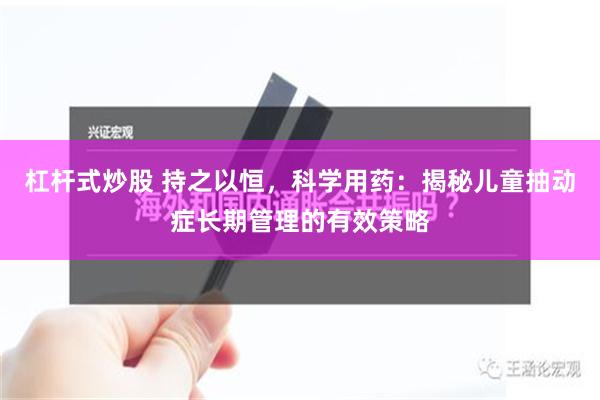 杠杆式炒股 持之以恒，科学用药：揭秘儿童抽动症长期管理的有效策略