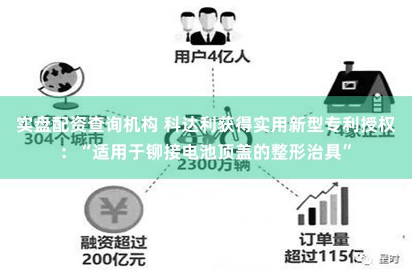 实盘配资查询机构 科达利获得实用新型专利授权：“适用于铆接电池顶盖的整形治具”