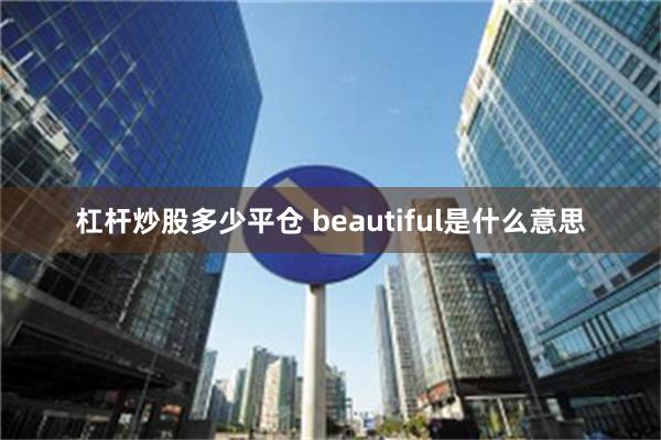 杠杆炒股多少平仓 beautiful是什么意思