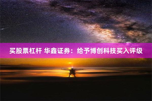 买股票杠杆 华鑫证券：给予博创科技买入评级