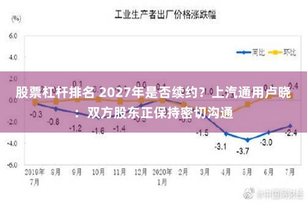 股票杠杆排名 2027年是否续约？上汽通用卢晓：双方股东正保持密切沟通