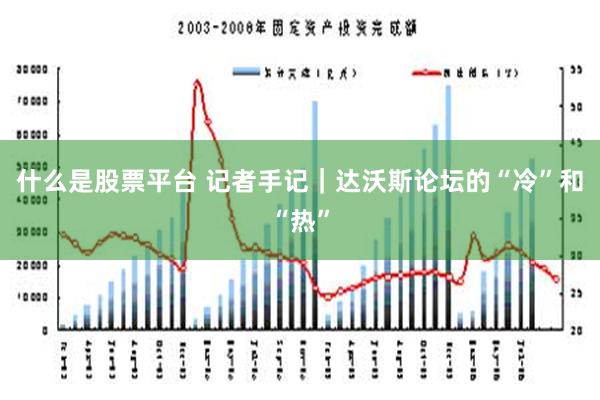 什么是股票平台 记者手记｜达沃斯论坛的“冷”和“热”