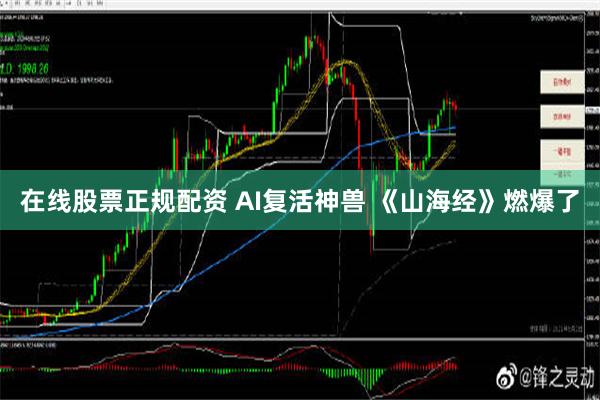 在线股票正规配资 AI复活神兽 《山海经》燃爆了