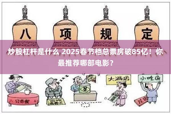 炒股杠杆是什么 2025春节档总票房破85亿！你最推荐哪部电影？