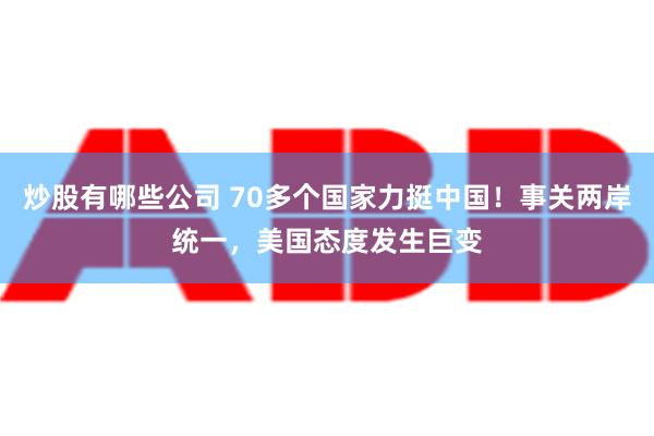 炒股有哪些公司 70多个国家力挺中国！事关两岸统一，美国态度发生巨变