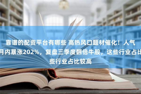 靠谱的配资平台有哪些 高热风口题材催化！人气龙头月内暴涨202%，复盘三季度翻倍牛股，这些行业占比较高