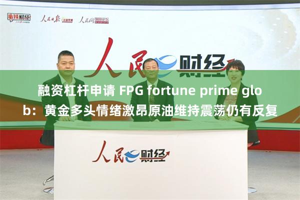 融资杠杆申请 FPG fortune prime glob：黄金多头情绪激昂原油维持震荡仍有反复